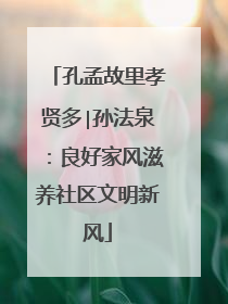 孔孟故里孝贤多∣孙法泉：良好家风滋养社区文明新风